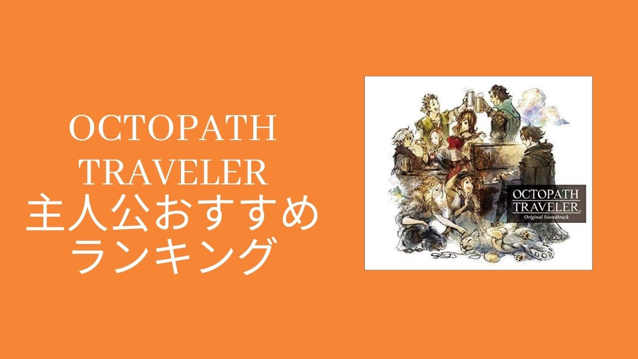 オクトパストラベラー 最初の主人公おすすめランキング 効率よく攻略するための主人公選び Wata Blog わたブログ